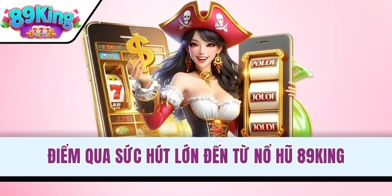 Điểm qua sức hút lớn đến từ nổ hũ 89KING