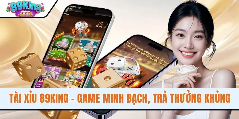 Tài Xỉu 89KING - Game Đổi Thưởng Minh Bạch, Trả Thưởng Khủng